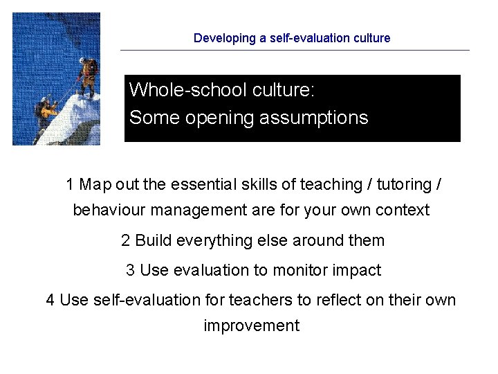 Developing a self-evaluation culture Whole-school culture: Some opening assumptions 1 Map out the essential