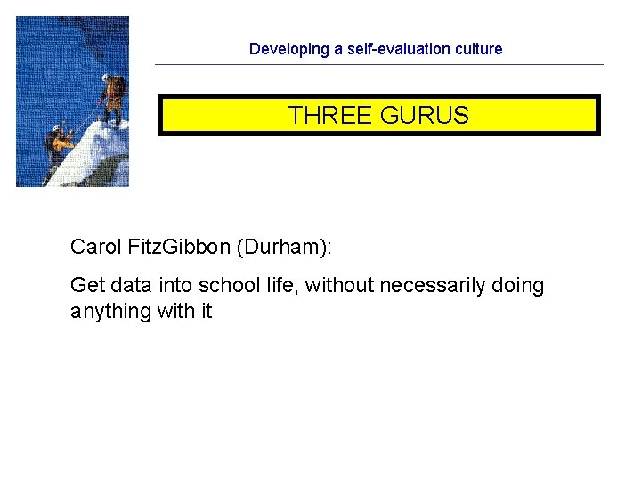 Developing a self-evaluation culture THREE GURUS Carol Fitz. Gibbon (Durham): Get data into school