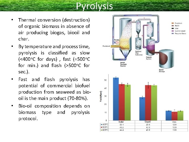 Pyrolysis • Thermal conversion (destruction) of organic biomass in absence of air producing biogas,