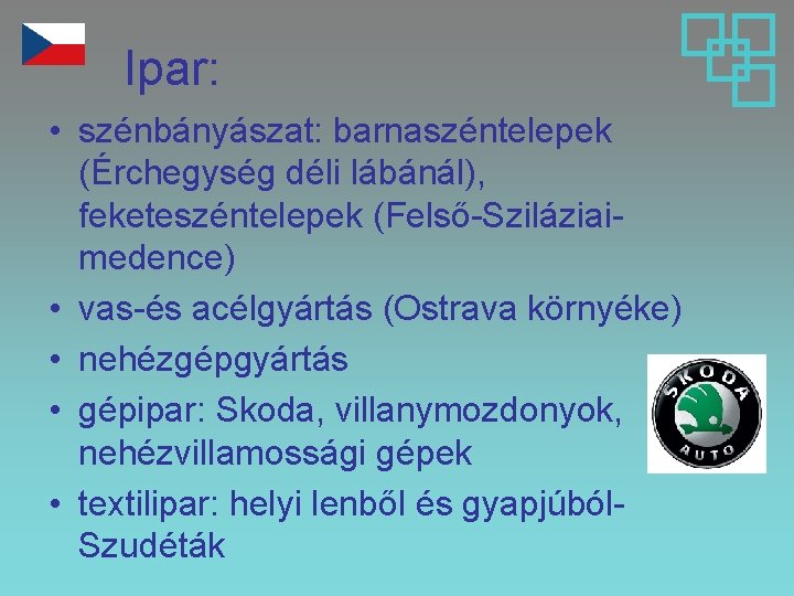 Ipar: • szénbányászat: barnaszéntelepek (Érchegység déli lábánál), feketeszéntelepek (Felső-Sziláziaimedence) • vas-és acélgyártás (Ostrava környéke)