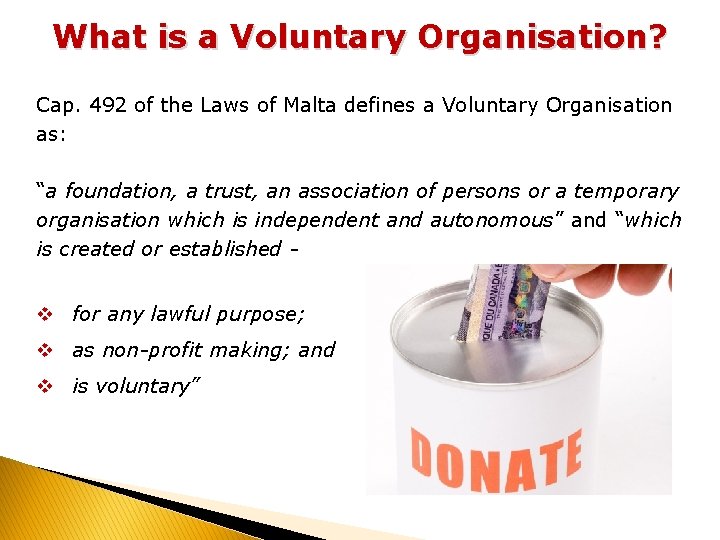 What is a Voluntary Organisation? Cap. 492 of the Laws of Malta defines a