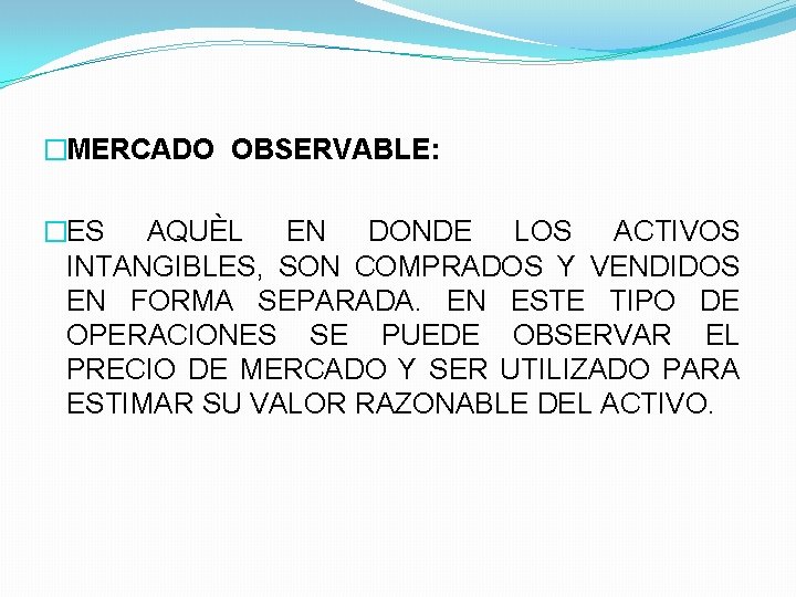 �MERCADO OBSERVABLE: �ES AQUÈL EN DONDE LOS ACTIVOS INTANGIBLES, SON COMPRADOS Y VENDIDOS EN