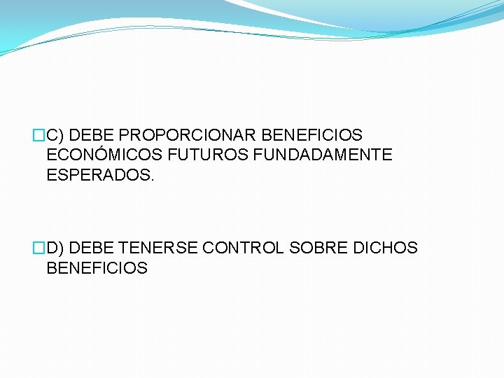 �C) DEBE PROPORCIONAR BENEFICIOS ECONÓMICOS FUTUROS FUNDADAMENTE ESPERADOS. �D) DEBE TENERSE CONTROL SOBRE DICHOS