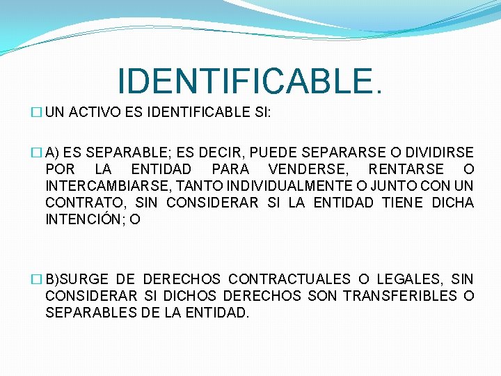 IDENTIFICABLE. � UN ACTIVO ES IDENTIFICABLE SI: � A) ES SEPARABLE; ES DECIR, PUEDE