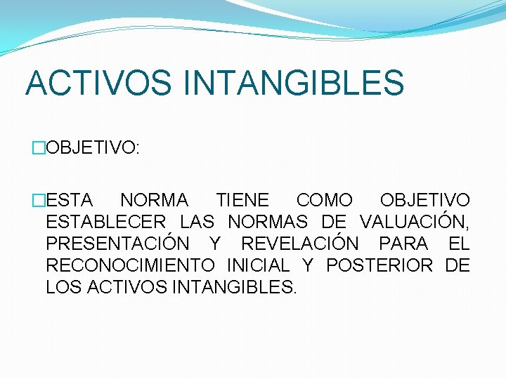 ACTIVOS INTANGIBLES �OBJETIVO: �ESTA NORMA TIENE COMO OBJETIVO ESTABLECER LAS NORMAS DE VALUACIÓN, PRESENTACIÓN