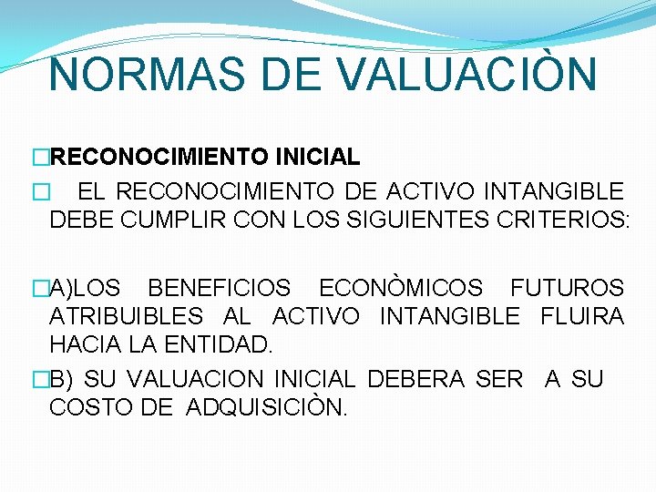 NORMAS DE VALUACIÒN �RECONOCIMIENTO INICIAL � EL RECONOCIMIENTO DE ACTIVO INTANGIBLE DEBE CUMPLIR CON