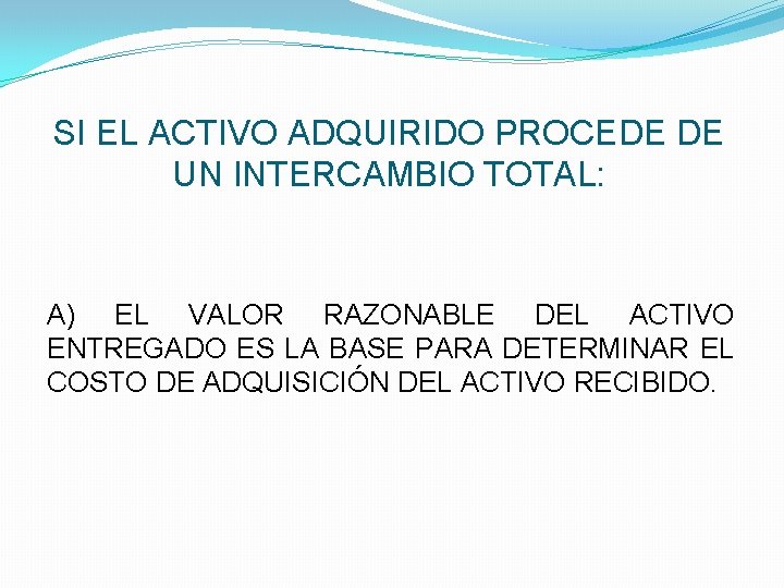SI EL ACTIVO ADQUIRIDO PROCEDE DE UN INTERCAMBIO TOTAL: A) EL VALOR RAZONABLE DEL