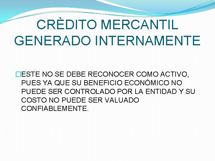 CRÈDITO MERCANTIL GENERADO INTERNAMENTE �ESTE NO SE DEBE RECONOCER COMO ACTIVO, PUES YA QUE