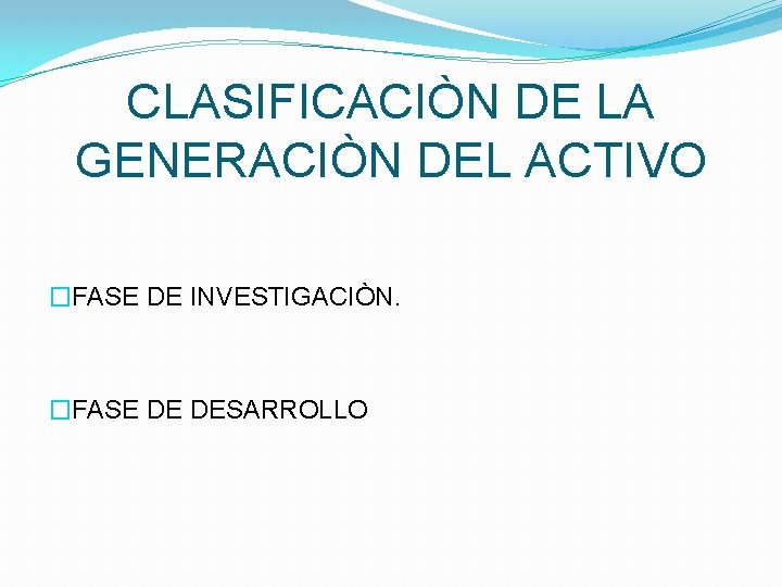 CLASIFICACIÒN DE LA GENERACIÒN DEL ACTIVO �FASE DE INVESTIGACIÒN. �FASE DE DESARROLLO 