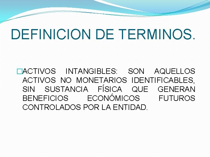DEFINICION DE TERMINOS. �ACTIVOS INTANGIBLES: SON AQUELLOS ACTIVOS NO MONETARIOS IDENTIFICABLES, SIN SUSTANCIA FÍSICA