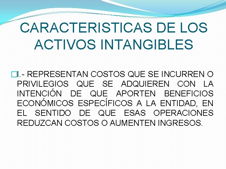 CARACTERISTICAS DE LOS ACTIVOS INTANGIBLES �I. - REPRESENTAN COSTOS QUE SE INCURREN O PRIVILEGIOS