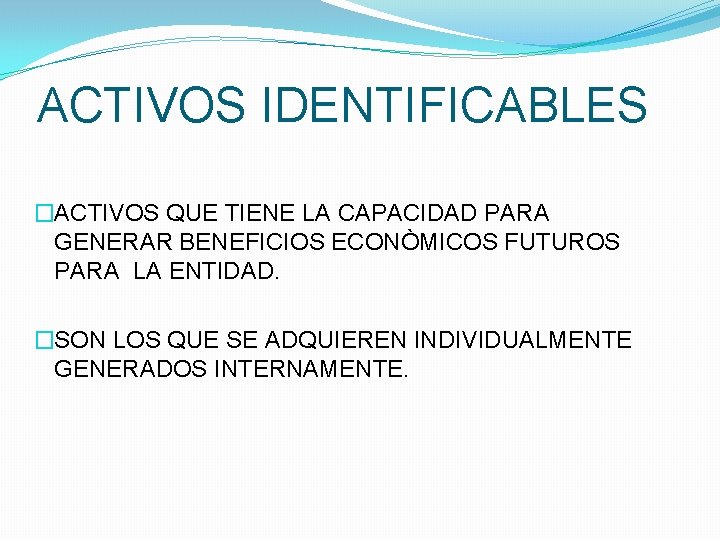 ACTIVOS IDENTIFICABLES �ACTIVOS QUE TIENE LA CAPACIDAD PARA GENERAR BENEFICIOS ECONÒMICOS FUTUROS PARA LA