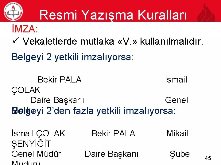 Resmi Yazışma Kuralları 45 İMZA: ü Vekaletlerde mutlaka «V. » kullanılmalıdır. Belgeyi 2 yetkili