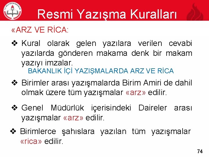 Resmi Yazışma Kuralları 74 «ARZ VE RİCA: v Kural olarak gelen yazılara verilen cevabi