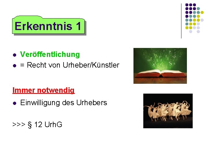 Erkenntnis 1 Veröffentlichung = Recht von Urheber/Künstler Immer notwendig Einwilligung des Urhebers >>> §