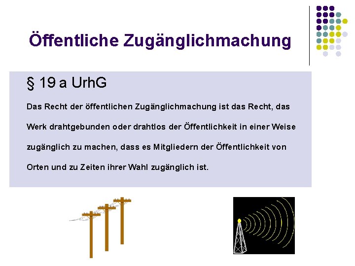 Öffentliche Zugänglichmachung § 19 a Urh. G Das Recht der öffentlichen Zugänglichmachung ist das