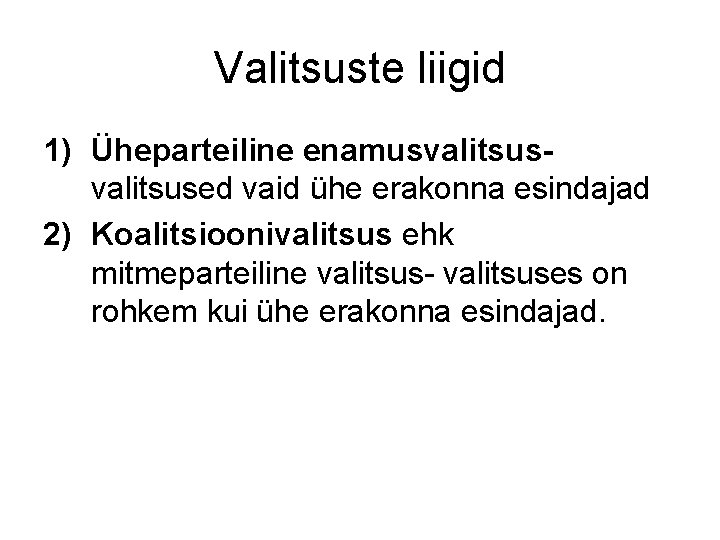 Valitsuste liigid 1) Üheparteiline enamusvalitsused vaid ühe erakonna esindajad 2) Koalitsioonivalitsus ehk mitmeparteiline valitsus-