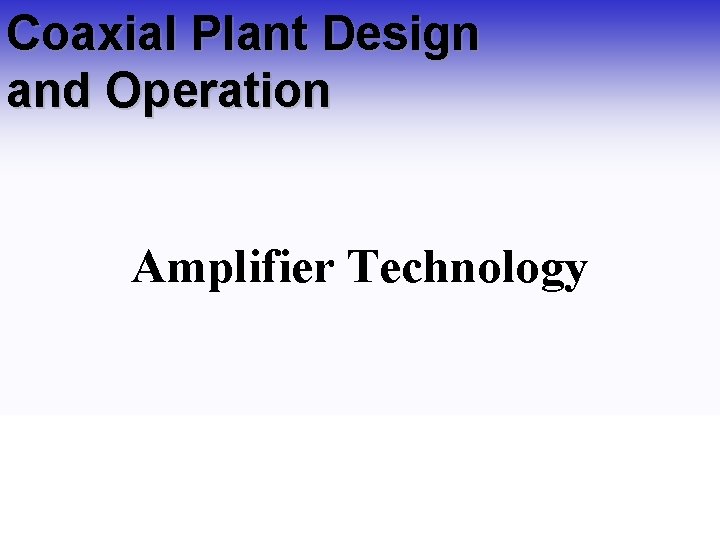Coaxial Plant Design and Operation Amplifier Technology 