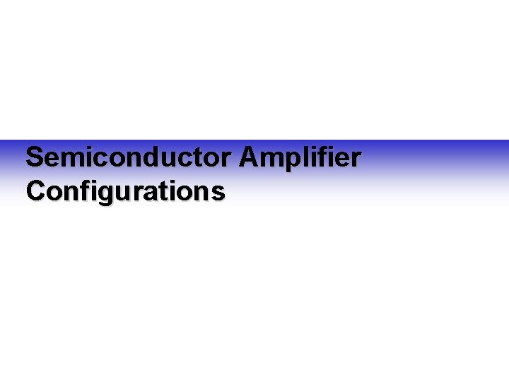 Semiconductor Amplifier Configurations Semiconductor Amplifier Configurations