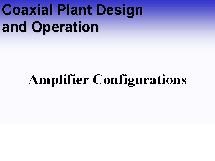 Coaxial Plant Design and Operation Amplifier Configurations 