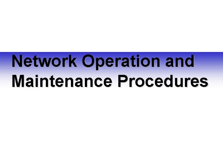 Network Operation and Maintenance Procedures Network Operation and Maintenance Procedures