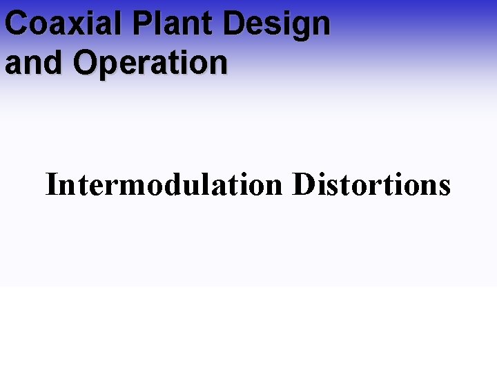 Coaxial Plant Design and Operation Intermodulation Distortions Coaxial Plant Design and Operation Intermodulation Distortions