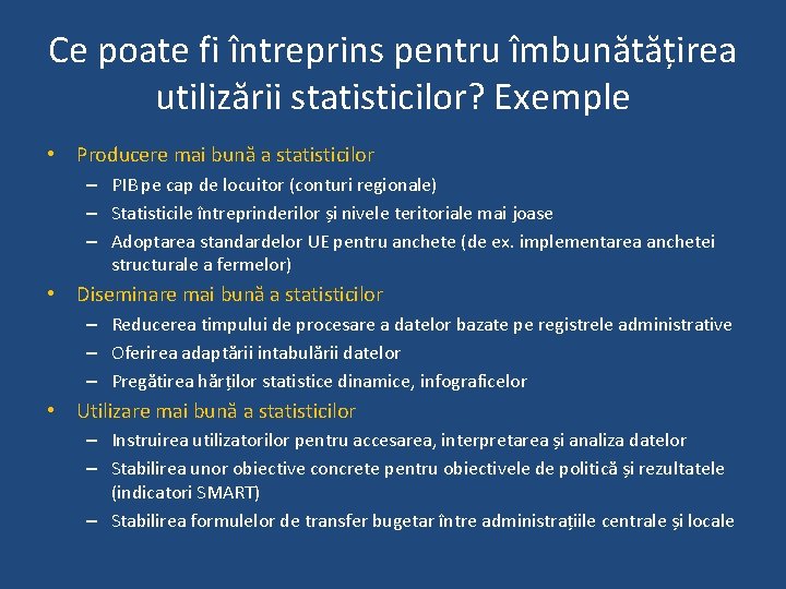 Ce poate fi întreprins pentru îmbunătățirea utilizării statisticilor? Exemple • Producere mai bună a Ce poate fi întreprins pentru îmbunătățirea utilizării statisticilor? Exemple • Producere mai bună a