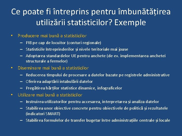 Ce poate fi întreprins pentru îmbunătățirea utilizării statisticilor? Exemple • Producere mai bună a