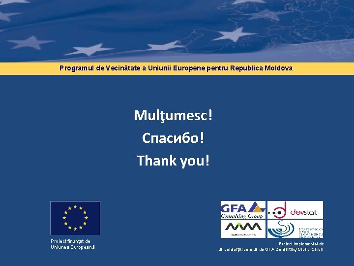 Programul de Vecinătate a Uniunii Europene pentru Republica Moldova Mulţumesc! Спасибо! Thank you! Proiect Programul de Vecinătate a Uniunii Europene pentru Republica Moldova Mulţumesc! Спасибо! Thank you! Proiect