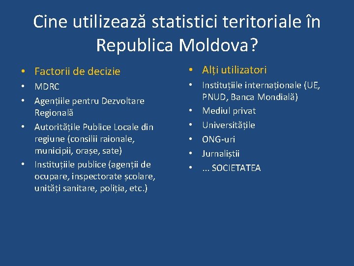 Cine utilizează statistici teritoriale în Republica Moldova? • Factorii de decizie • Alți utilizatori Cine utilizează statistici teritoriale în Republica Moldova? • Factorii de decizie • Alți utilizatori