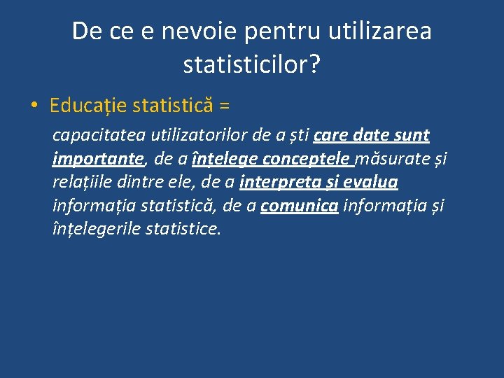 De ce e nevoie pentru utilizarea statisticilor? • Educație statistică = capacitatea utilizatorilor de