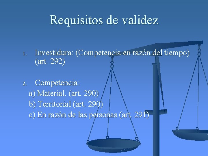Requisitos de validez 1. Investidura: (Competencia en razón del tiempo) (art. 292) Competencia: a)