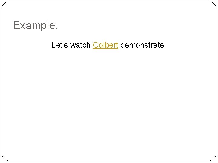 Example. Let's watch Colbert demonstrate. 