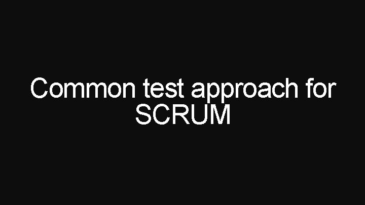 Common test approach for SCRUM 