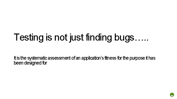 Testing is not just finding bugs…. . It is the systematic assessment of an