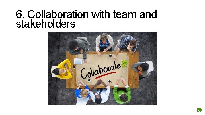 6. Collaboration with team and stakeholders 