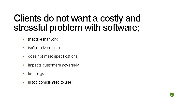 Clients do not want a costly and stressful problem with software; • that doesn't