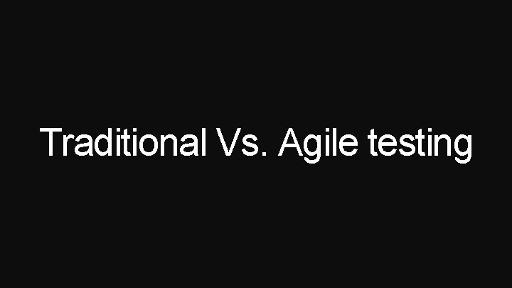 Traditional Vs. Agile testing 