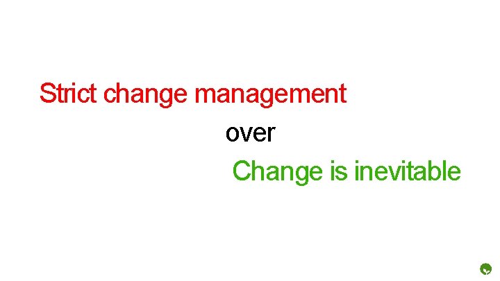 Strict change management over Change is inevitable 