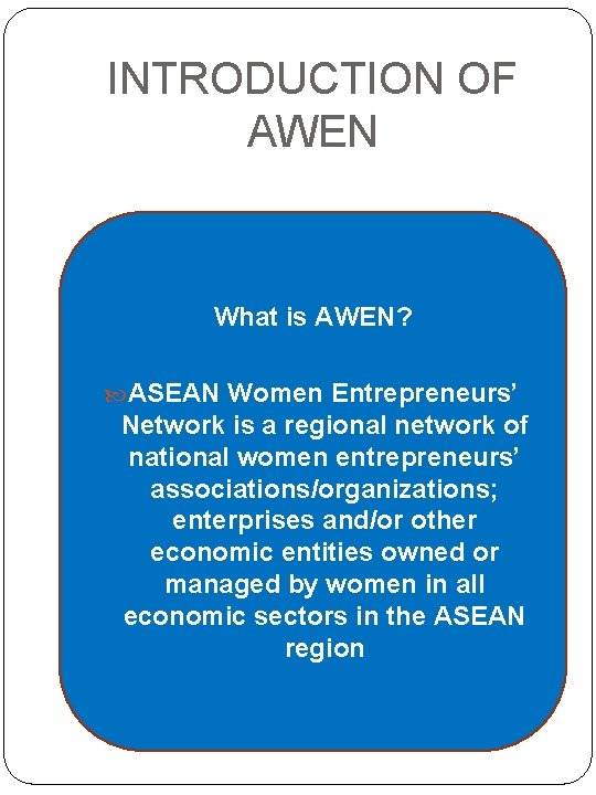 INTRODUCTION OF AWEN What is AWEN? ASEAN Women Entrepreneurs’ Network is a regional network