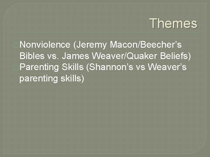 Themes �Nonviolence (Jeremy Macon/Beecher’s Bibles vs. James Weaver/Quaker Beliefs) �Parenting Skills (Shannon’s vs Weaver’s