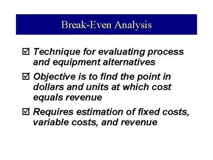 Break-Even Analysis þ Technique for evaluating process and equipment alternatives þ Objective is to