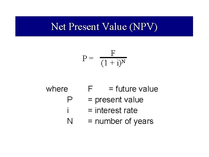 Net Present Value (NPV) F P= (1 + i)N where P i N F