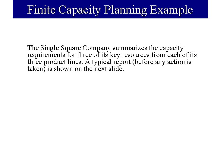 Finite Capacity Planning Example The Single Square Company summarizes the capacity requirements for three