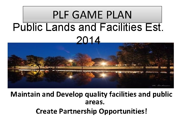 PLF GAME PLAN Public Lands and Facilities Est. 2014 Maintain and Develop quality facilities