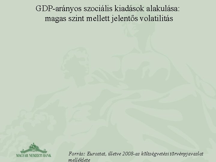 GDP-arányos szociális kiadások alakulása: magas szint mellett jelentős volatilitás Forrás: Eurostat, illetve 2008 -as