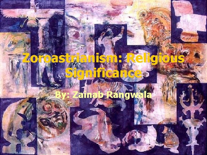 Zoroastrianism: Religious Significance By: Zainab Rangwala 