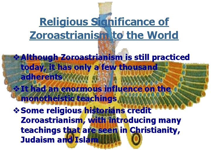 Religious Significance of Zoroastrianism to the World v Although Zoroastrianism is still practiced today,