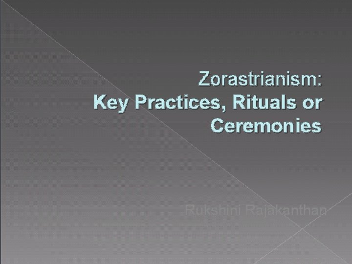 Zorastrianism: Key Practices, Rituals or Ceremonies Rukshini Rajakanthan 