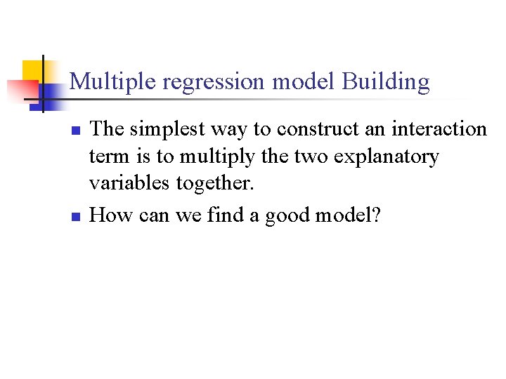 Multiple regression model Building n n The simplest way to construct an interaction term